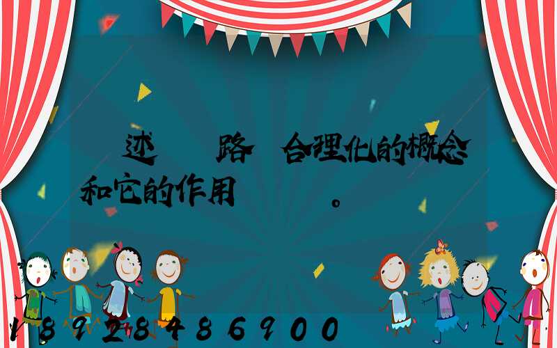 簡述運輸路線合理化的概念和它的作用。